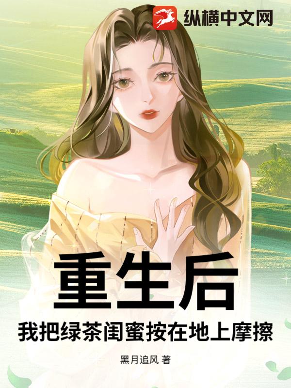 重生后，我把绿茶闺蜜按在地上摩擦