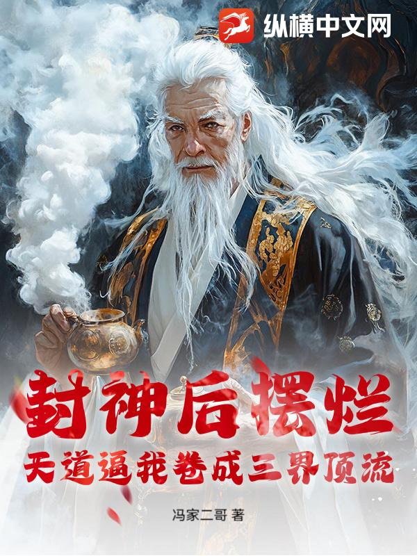 封神后摆烂，天道逼我卷成三界顶流